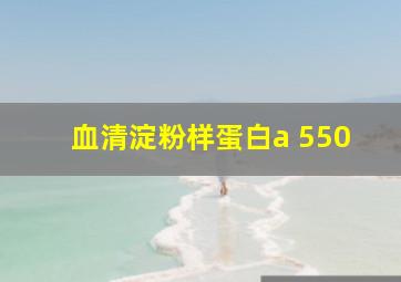 血清淀粉样蛋白a 550